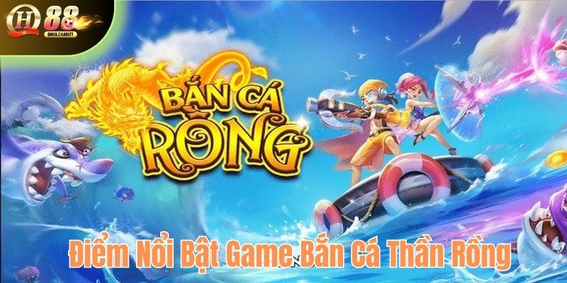 Điểm nổi bật của game bắn cá thần rồng tại QH88